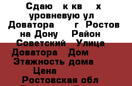 Сдаю 1 к.кв. 2-х уровневую ул. Доватора 235  г. Ростов-на-Дону. › Район ­ Советский › Улица ­ Доватора › Дом ­ 235 › Этажность дома ­ 5 › Цена ­ 15 000 - Ростовская обл., Ростов-на-Дону г. Недвижимость » Квартиры аренда   . Ростовская обл.,Ростов-на-Дону г.